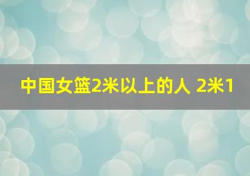 中国女篮2米以上的人 2米1